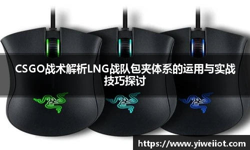CSGO战术解析LNG战队包夹体系的运用与实战技巧探讨
